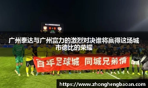 广州泰达与广州富力的激烈对决谁将赢得这场城市德比的荣耀