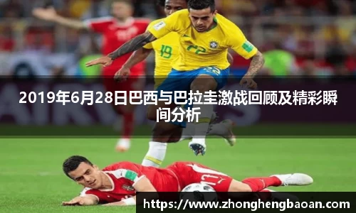 2019年6月28日巴西与巴拉圭激战回顾及精彩瞬间分析