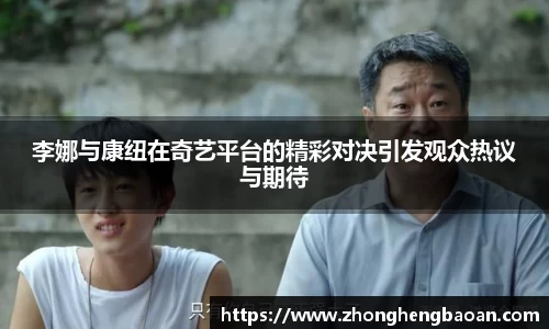 李娜与康纽在奇艺平台的精彩对决引发观众热议与期待