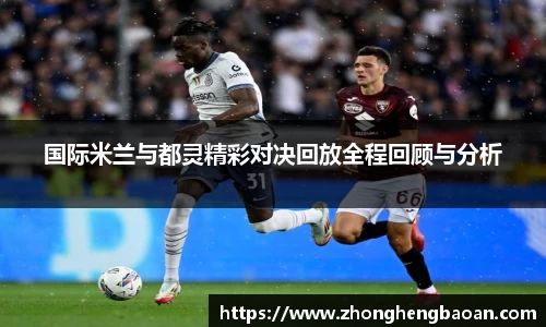 国际米兰与都灵精彩对决回放全程回顾与分析