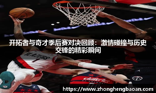 开拓者与奇才季后赛对决回顾：激情碰撞与历史交锋的精彩瞬间