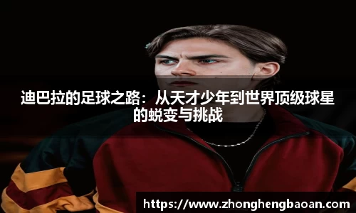 迪巴拉的足球之路：从天才少年到世界顶级球星的蜕变与挑战